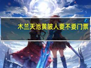 木兰天池黄陂人要不要门票