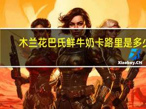 木兰花 巴氏鲜牛奶卡路里是多少