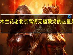 木兰花 老北京高钙无糖酸奶的热量是多少