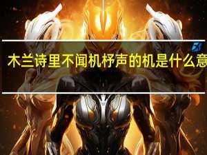 木兰诗里不闻机杼声的机是什么意思／