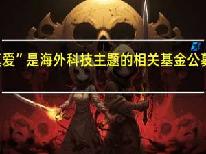 木头姐的“真爱”是海外科技主题的相关基金公募“出海”热情高涨