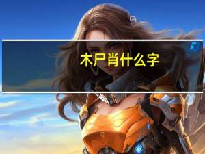木尸肖什么字（木尸）