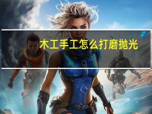 木工手工怎么打磨抛光