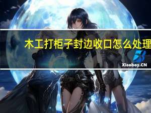 木工打柜子封边收口怎么处理