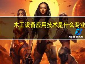 木工设备应用技术是什么专业