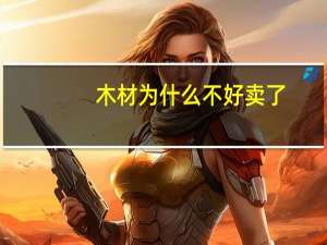 木材为什么不好卖了