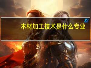 木材加工技术是什么专业