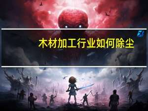 木材加工行业如何除尘