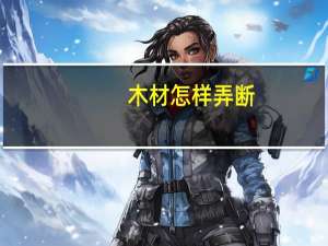 木材怎样弄断