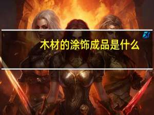 木材的涂饰成品是什么