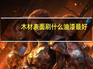 木材表面刷什么油漆最好