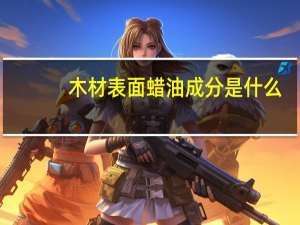 木材表面蜡油成分是什么