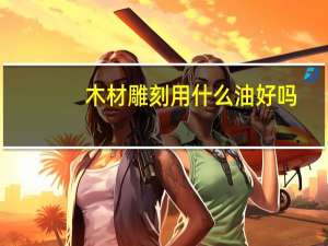 木材雕刻用什么油好吗