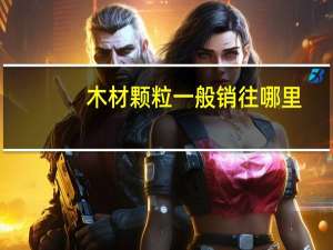 木材颗粒一般销往哪里