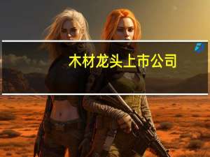 木材龙头上市公司（木材行业股票龙头有哪些）