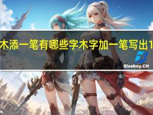 木添一笔有哪些字 木字加一笔写出10个字