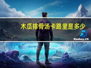 木瓜排骨汤卡路里是多少