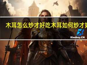 木耳怎么炒才好吃 木耳如何炒才好吃