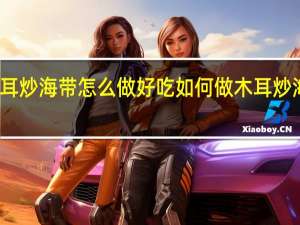 木耳炒海带怎么做好吃 如何做木耳炒海带好吃
