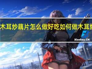 木耳炒藕片怎么做好吃 如何做木耳炒藕片