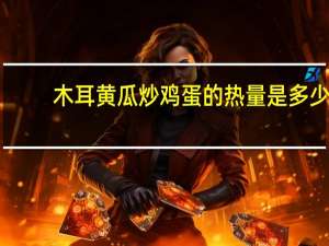 木耳黄瓜炒鸡蛋的热量是多少