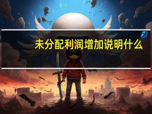 未分配利润增加说明什么