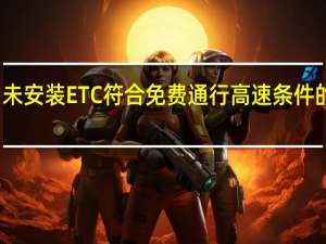 未安装ETC符合免费通行高速条件的车辆