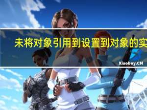 未将对象引用到设置到对象的实例（未将对象引用设置到对象的实例怎么解决）