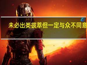 未必出类拔萃但一定与众不同意思（未必）