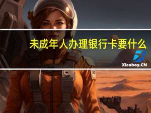 未成年人办理银行卡要什么