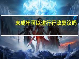 未成年可以进行行政复议吗