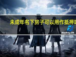 未成年名下房子可以用作抵押吗