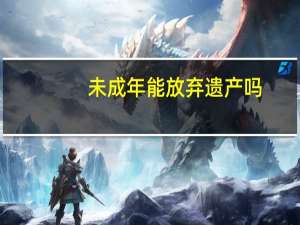未成年能放弃遗产吗