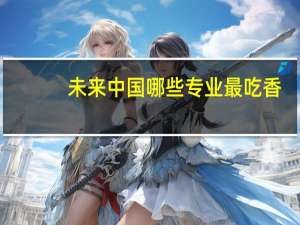 未来中国哪些专业最吃香