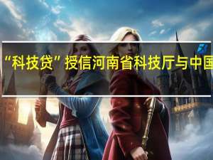 未来五年提供不低于100亿元“科技贷”授信河南省科技厅与中国银行河南省分行签署战略合作协议（大河财立方）