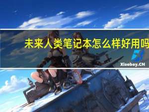 未来人类笔记本怎么样好用吗（未来人类笔记本怎么样）