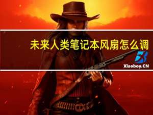 未来人类笔记本风扇怎么调（未来人类笔记本）