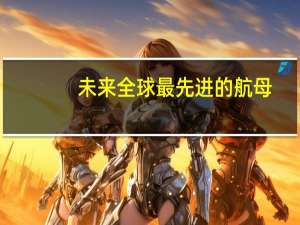 未来全球最先进的航母