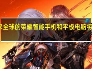未来全球的荣耀智能手机和平板电脑将能够运行