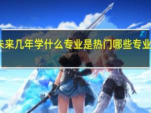 未来几年学什么专业是热门 哪些专业有前途