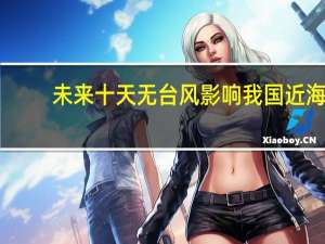 未来十天无台风影响我国近海