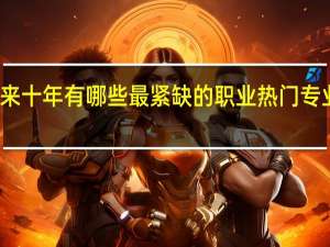 未来十年有哪些最紧缺的职业 热门专业排行榜