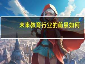 未来教育行业的前景如何