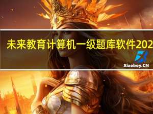 未来教育计算机一级题库软件 2022 V4.0 官方最新版（未来教育计算机一级题库软件 2022 V4.0 官方最新版功能简介）