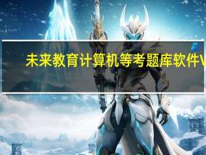 未来教育计算机等考题库软件 V1.0 官方PC版（未来教育计算机等考题库软件 V1.0 官方PC版功能简介）