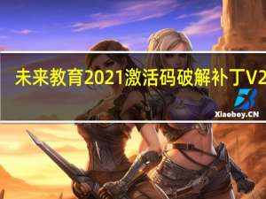 未来教育2021激活码破解补丁 V2021.3 绿色免费版（未来教育2021激活码破解补丁 V2021.3 绿色免费版功能简介）
