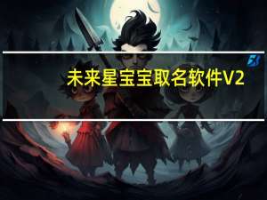 未来星宝宝取名软件 V2.3 官方绿色版（未来星宝宝取名软件 V2.3 官方绿色版功能简介）