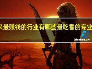 未来最赚钱的行业有哪些 最吃香的专业都有什么