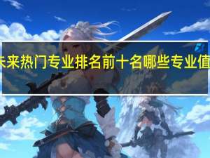 未来热门专业排名前十名 哪些专业值得推荐