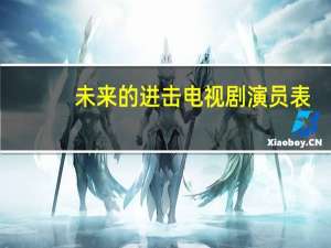 未来的进击电视剧演员表（未来的进击电视剧）